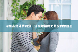 深圳市婚外情调查：这段婚姻我无数次的想挽回