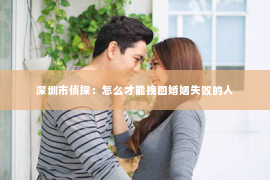 深圳市侦探：怎么才能挽回婚姻失败的人
