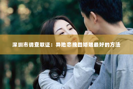 深圳市调查取证：异地恋挽回婚姻最好的方法