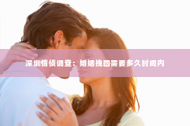 深圳情侦调查：婚姻挽回需要多久时间内