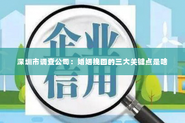 深圳市调查公司：婚姻挽回的三大关键点是啥