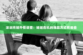 深圳市婚外情调查：婚姻危机的挽回方式有哪些