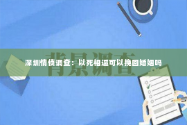 深圳情侦调查：以死相逼可以挽回婚姻吗