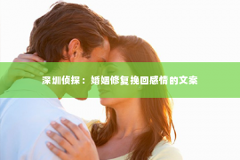 深圳侦探：婚姻修复挽回感情的文案