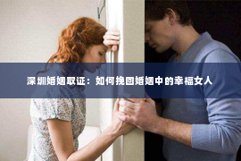 深圳婚姻取证：如何挽回婚姻中的幸福女人