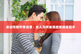 深圳市婚外情调查：女人为何要挽回婚姻呢知乎