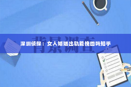 深圳侦探：女人婚姻出轨能挽回吗知乎