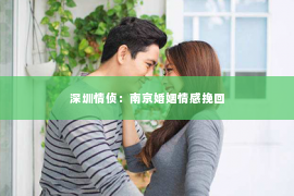 深圳情侦：南京婚姻情感挽回