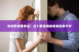 深圳市调查取证：占卜能否挽回婚姻结果不好