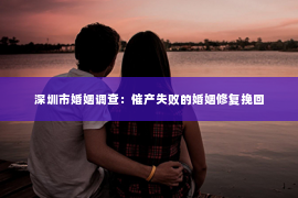 深圳市婚姻调查：催产失败的婚姻修复挽回