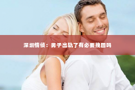 深圳情侦：男子出轨了有必要挽回吗