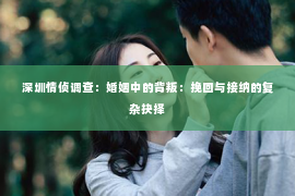 深圳情侦调查：婚姻中的背叛：挽回与接纳的复杂抉择