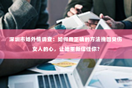 深圳市婚外情调查：如何用正确的方法挽回受伤女人的心，让她重新信任你？