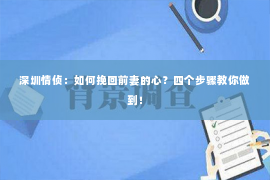 深圳情侦：如何挽回前妻的心？四个步骤教你做到！