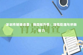 深圳市婚姻调查：挽回婚外情：理性处理与积极努力