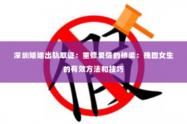 深圳婚姻出轨取证：重修爱情的桥梁：挽回女生的有效方法和技巧