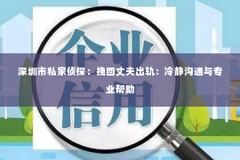 深圳市私家侦探：挽回丈夫出轨：冷静沟通与专业帮助