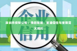 深圳市侦探公司：挽回婚姻：重建信任与重新定义规则