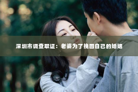 深圳市调查取证：老婆为了挽回自己的婚姻