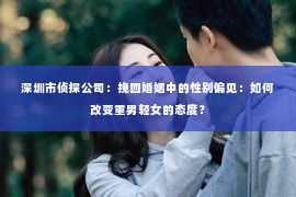 深圳市侦探公司：挽回婚姻中的性别偏见：如何改变重男轻女的态度？