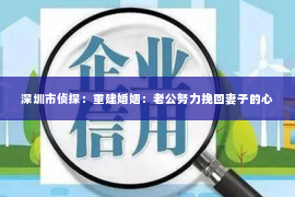 深圳市侦探：重建婚姻：老公努力挽回妻子的心