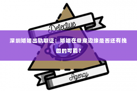 深圳婚姻出轨取证：婚姻在悬崖边缘是否还有挽回的可能？