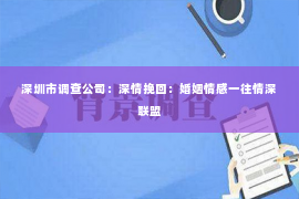 深圳市调查公司：深情挽回：婚姻情感一往情深联盟