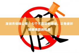 深圳市侦探公司：七个不应犯的错误，以免破坏婚姻挽回的机会