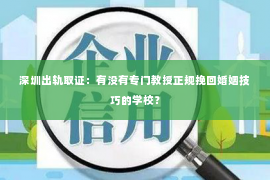 深圳出轨取证：有没有专门教授正规挽回婚姻技巧的学校？