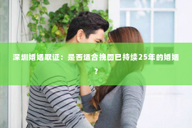 深圳婚姻取证：是否适合挽回已持续25年的婚姻？