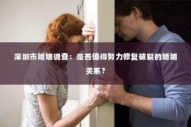 深圳市婚姻调查：是否值得努力修复破裂的婚姻关系？