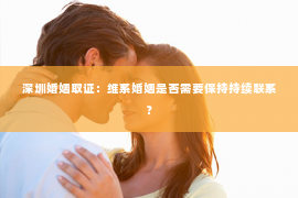 深圳婚姻取证：维系婚姻是否需要保持持续联系？