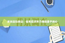 深圳出轨取证：是否应该努力挽回妻子的心