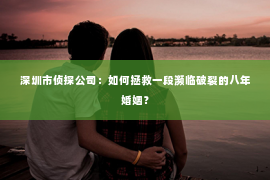 深圳市侦探公司：如何拯救一段濒临破裂的八年婚姻？