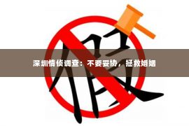 深圳情侦调查：不要妥协，拯救婚姻