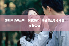 深圳市侦探公司：联系方式：成都专业婚姻挽回服务公司