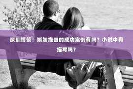 深圳情侦：婚姻挽回的成功案例有吗？小说中有描写吗？