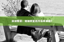 深圳情侦：婚姻修复的方法有哪些？