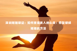 深圳婚姻取证：如何重建男人的心灵：修复破碎婚姻的方法