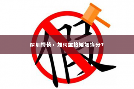 深圳情侦：如何重拾婚姻缘分？