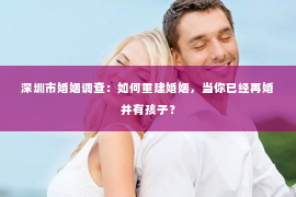 深圳市婚姻调查：如何重建婚姻，当你已经再婚并有孩子？