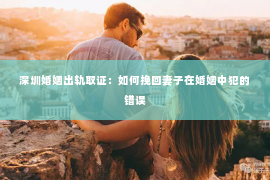 深圳婚姻出轨取证：如何挽回妻子在婚姻中犯的错误