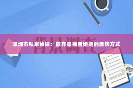 深圳市私家侦探：放弃是挽回婚姻的最快方式