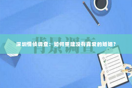 深圳情侦调查：如何重建没有真爱的婚姻？