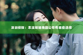 深圳侦探：本溪婚姻挽回公司有哪些选择