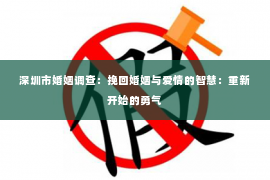 深圳市婚姻调查：挽回婚姻与爱情的智慧：重新开始的勇气