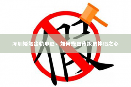 深圳婚姻出轨取证：如何挽回背叛的伴侣之心