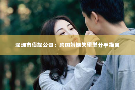深圳市侦探公司：跨国婚姻失望型分手挽回