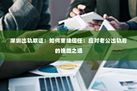 深圳出轨取证：如何重建信任：应对老公出轨后的挽回之道