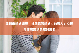 深圳市婚姻调查：挽回强势婚姻中的男人：心理与情感需求的应对策略